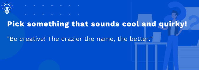 Pick something that sounds cool and quirky!